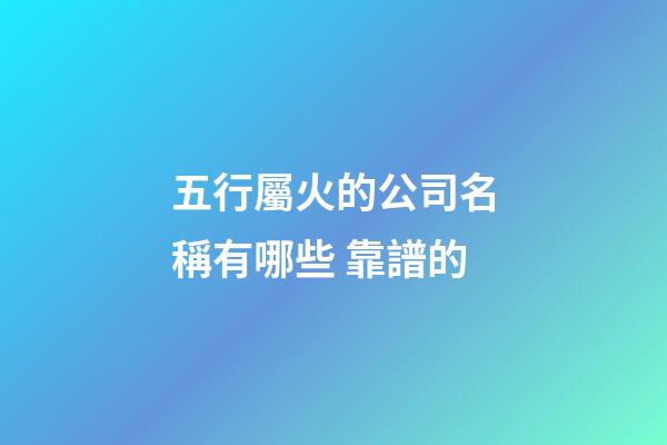 五行屬火的公司名稱有哪些 靠譜的-第1張-公司起名-玄機(jī)派